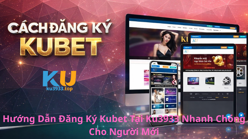 Hướng dẫn đăng ký Kubet tại Ku3933 nhanh chóng cho người mới