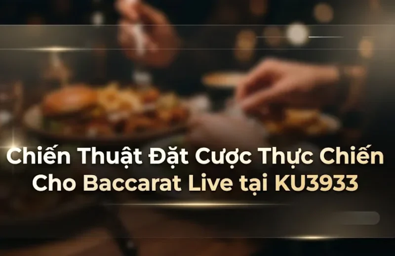 Chiến Thuật Đặt Cược Thực Chiến Cho Baccarat Live