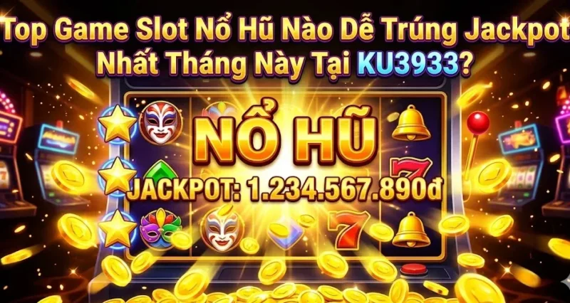Top Game Slot Nổ Hũ Nào Dễ Trúng Jackpot Nhất Tháng Này?