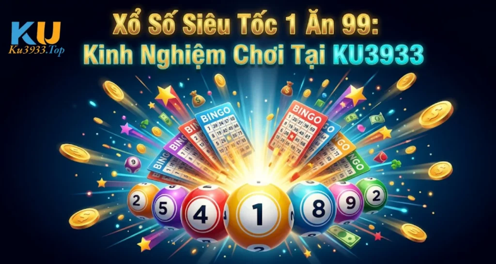 Xổ Số Siêu Tốc 1 Ăn 99: Kinh Nghiệm Chơi Tại KU3933