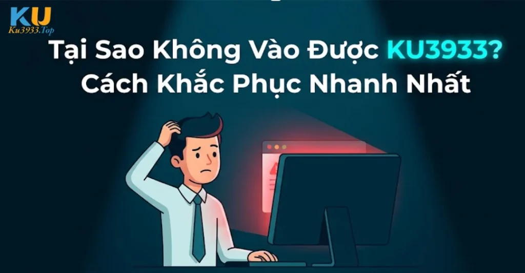 Tại Sao Không Vào Được KU3933? Cách Khắc Phục Nhanh Nhất