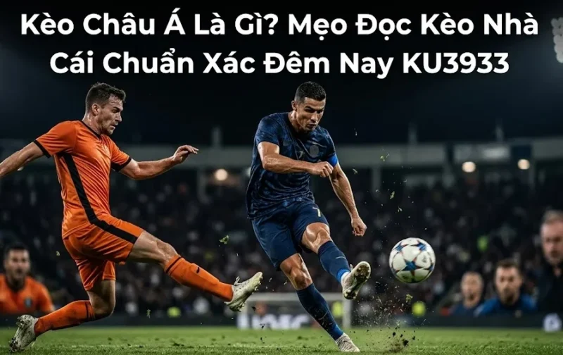 Kèo Châu Á Là Gì? Mẹo Đọc Kèo Nhà Cái Chuẩn Xác Đêm Nay