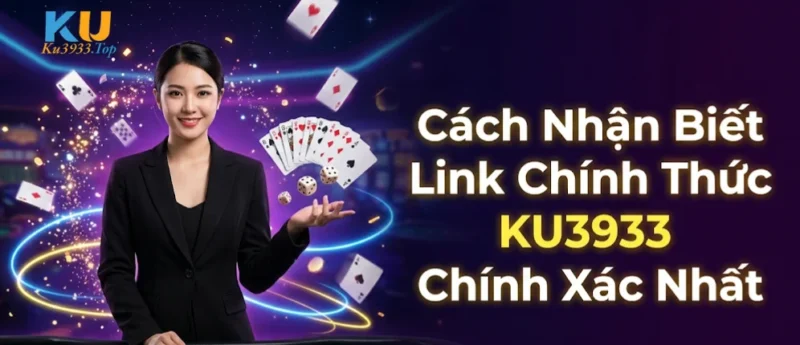 Cách Nhận Biết Link Chính Thức KU3933 Chính Xác Nhất