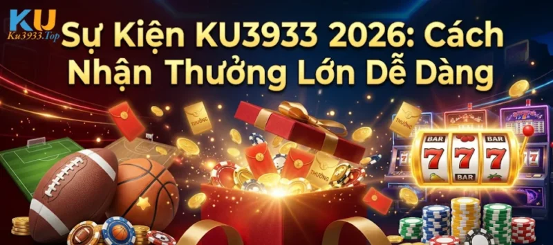 Sự Kiện KU3933 2026: Cách Nhận Thưởng Lớn Dễ Dàng