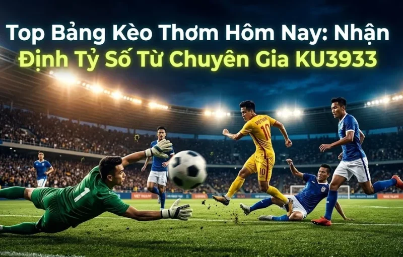 Top Bảng Kèo Thơm Hôm Nay: Nhận Định Tỷ Số Từ Chuyên Gia