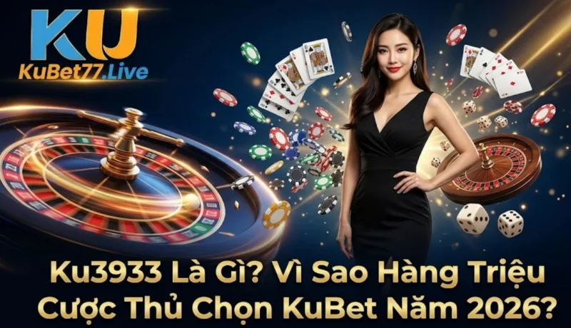 Ku3933 Là Gì? Vì Sao Hàng Triệu Cược Thủ Chọn KuBet Năm 2026?